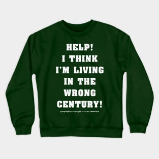Help! I think I'm living in the wrong century! Crewneck Sweatshirt